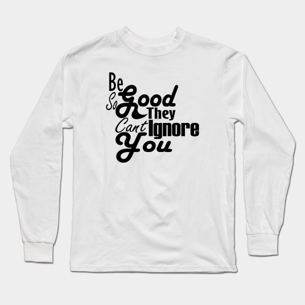 Be So Good They Can't Ignore You T-Shirt Long Sleeve T-Shirt by Day81